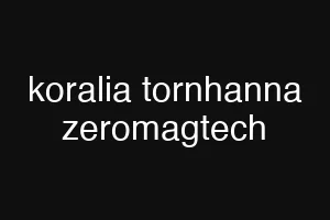koralia tornhanna zeromagtech